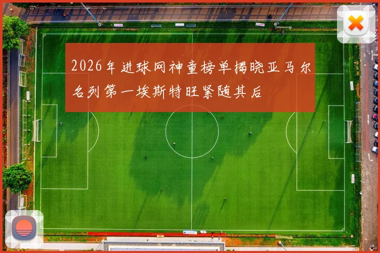 2026年进球网神童榜单揭晓亚马尔名列第一埃斯特旺紧随其后