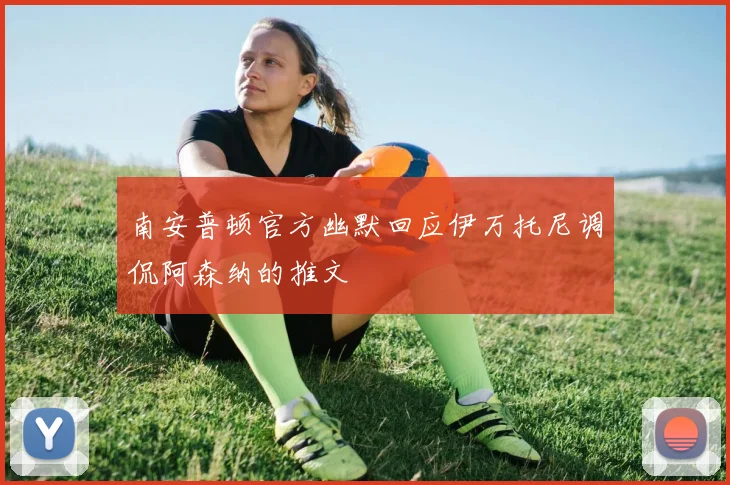 南安普顿官方幽默回应伊万托尼调侃阿森纳的推文