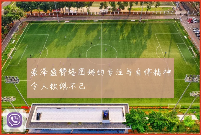 豪泽盛赞塔图姆的专注与自律精神令人钦佩不已